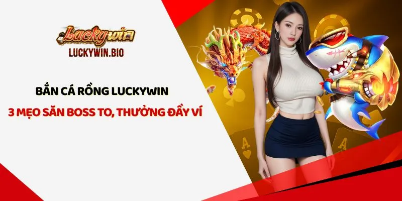 Bắn Cá Rồng Luckywin – 3 Mẹo Săn Boss To, Thưởng Đầy Ví