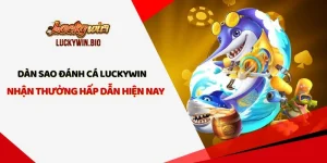 Dàn Sao Đánh Cá Luckywin - Nhận Thưởng Hấp Dẫn Hiện Nay