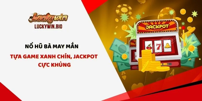 Nổ Hũ Bà May Mắn - Tựa Game Xanh Chín, Jackpot Cực Khủng